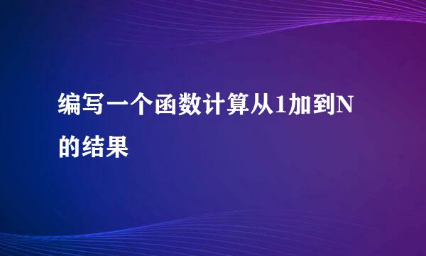 编写一个函数计算从1加到N的结果