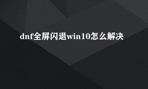 dnf全屏闪退win10怎么解决