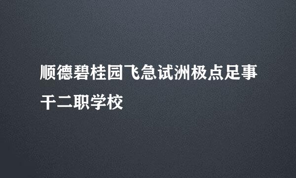 顺德碧桂园飞急试洲极点足事干二职学校