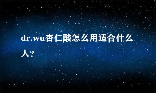 dr.wu杏仁酸怎么用适合什么人？