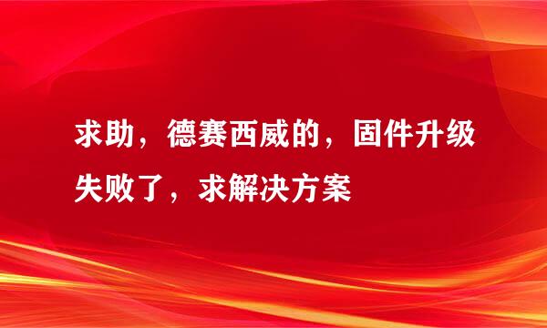 求助，德赛西威的，固件升级失败了，求解决方案