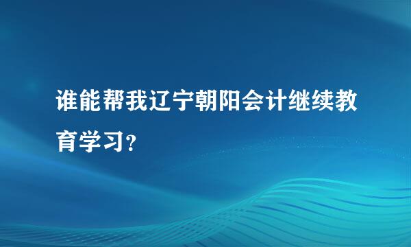 谁能帮我辽宁朝阳会计继续教育学习？