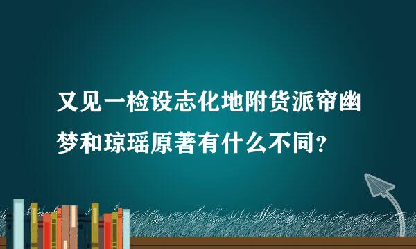 又见一检设志化地附货派帘幽梦和琼瑶原著有什么不同？
