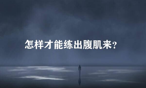 怎样才能练出腹肌来？