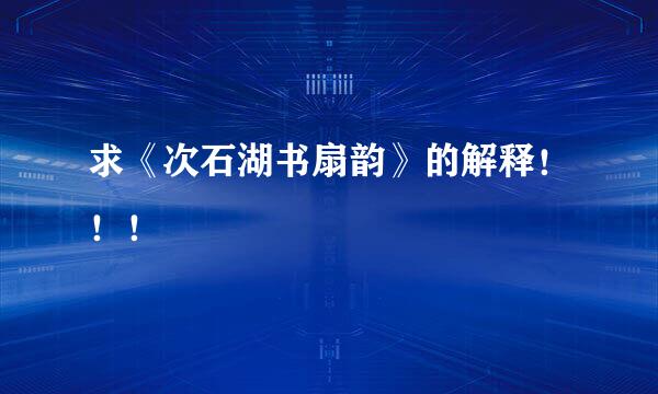 求《次石湖书扇韵》的解释！！！