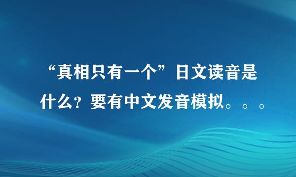 “真相只有一个”日文读音是什么？要有中文发音模拟。。。