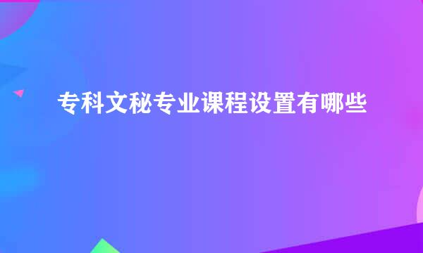专科文秘专业课程设置有哪些