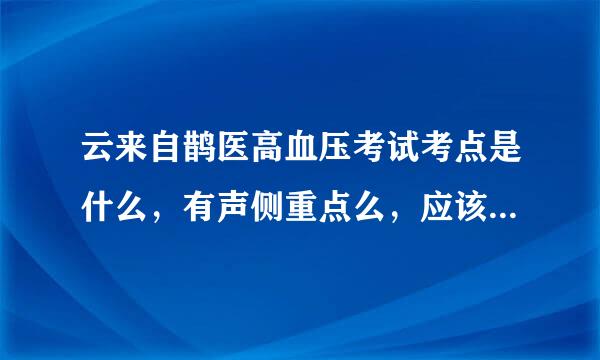 云来自鹊医高血压考试考点是什么，有声侧重点么，应该朝哪个方向努力？