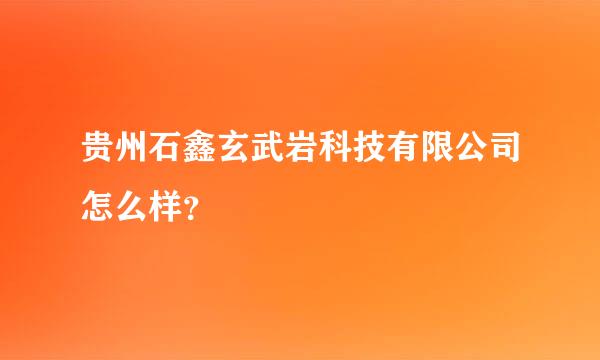 贵州石鑫玄武岩科技有限公司怎么样？