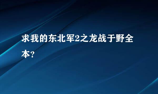 求我的东北军2之龙战于野全本？