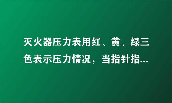 灭火器压力表用红、黄、绿三色表示压力情况，当指针指在绿色区域表示