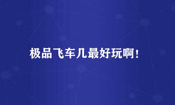 极品飞车几最好玩啊！