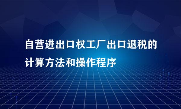 自营进出口权工厂出口退税的计算方法和操作程序