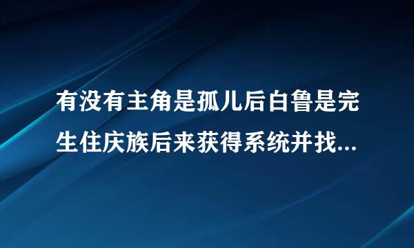 有没有主角是孤儿后白鲁是完生住庆族后来获得系统并找到了父母、、烧、、、、、