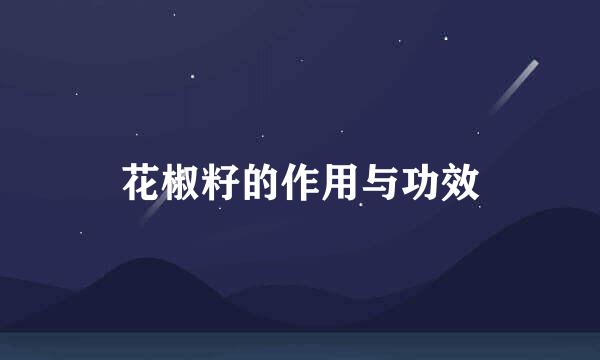 花椒籽的作用与功效