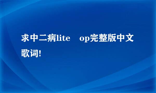 求中二病lite op完整版中文歌词!