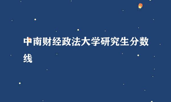 中南财经政法大学研究生分数线