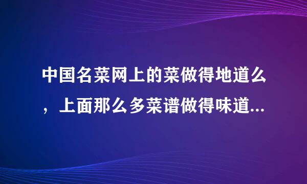中国名菜网上的菜做得地道么，上面那么多菜谱做得味道怎么样，跟饭店的味道一样么？
