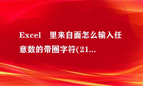 Excel 里来自面怎么输入任意数的带圈字符(21以后的任意数)