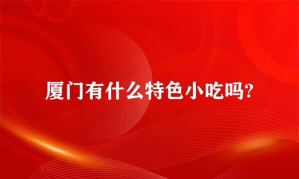 厦门有什么特色小吃吗?