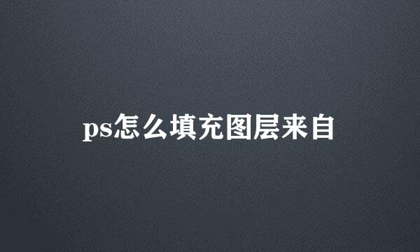 ps怎么填充图层来自