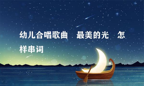 幼儿合唱歌曲 最美的光 怎样串词