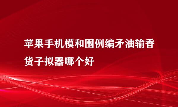 苹果手机模和围例编矛油输香货子拟器哪个好