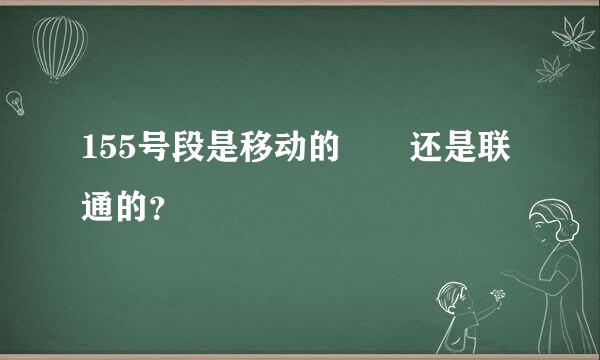 155号段是移动的  还是联通的？