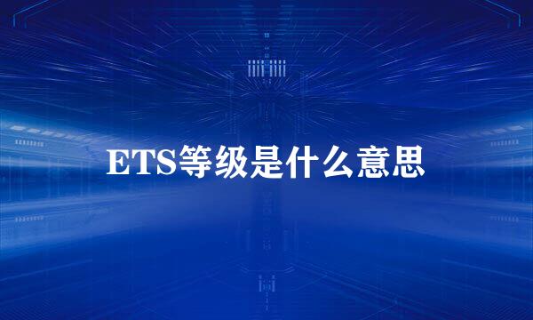 ETS等级是什么意思