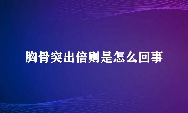 胸骨突出倍则是怎么回事