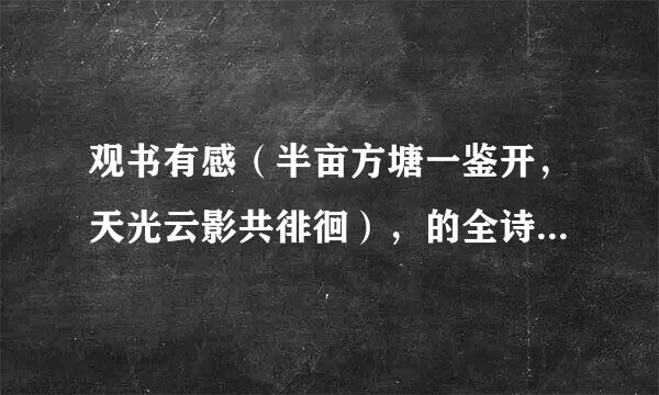 观书有感（半亩方塘一鉴开，天光云影共徘徊），的全诗是什么？意思呢？