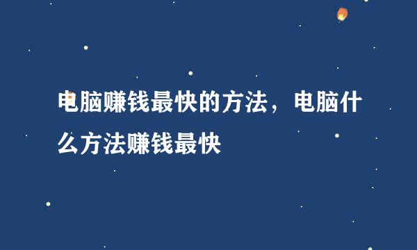 电脑赚钱最快的方法，电脑什么方法赚钱最快