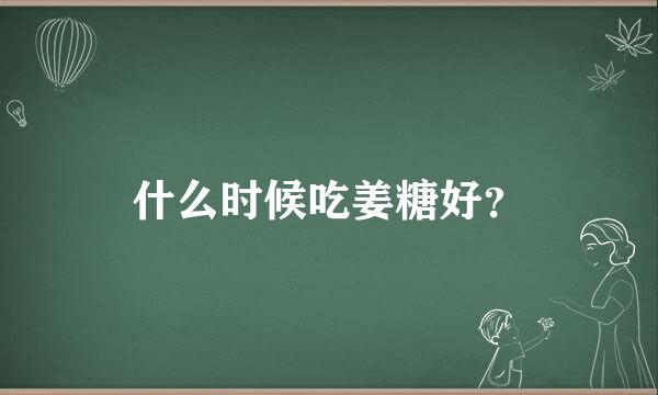 什么时候吃姜糖好？
