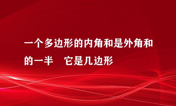 一个多边形的内角和是外角和的一半 它是几边形