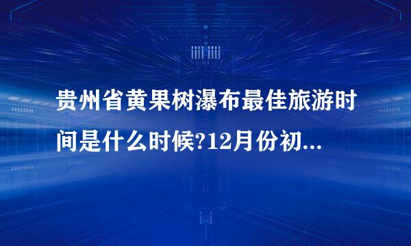 贵州省黄果树瀑布最佳旅游时间是什么时候?12月份初有什么特色?