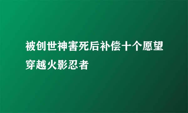 被创世神害死后补偿十个愿望穿越火影忍者