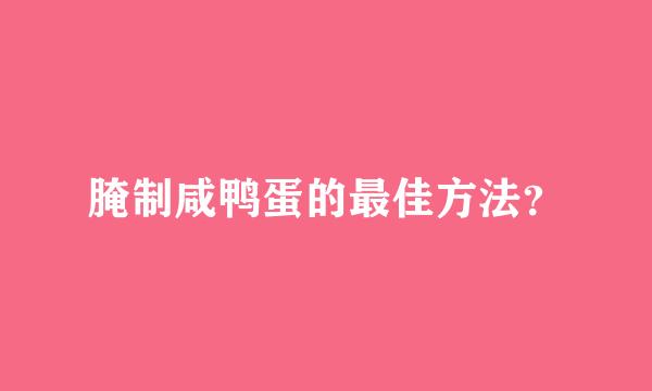 腌制咸鸭蛋的最佳方法？