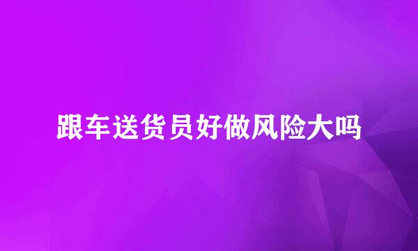 跟车送货员好做风险大吗