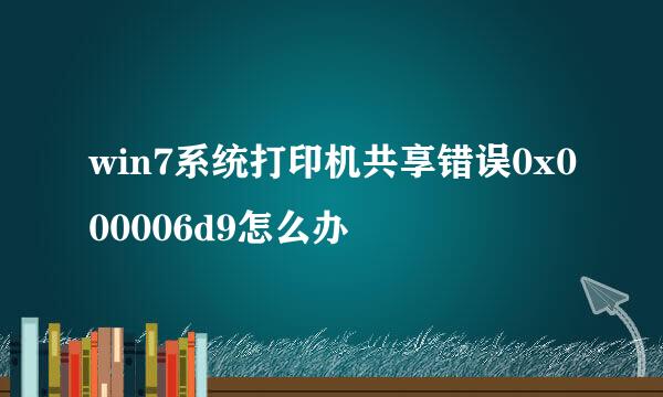 win7系统打印机共享错误0x000006d9怎么办