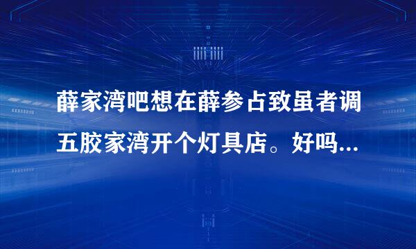 薛家湾吧想在薛参占致虽者调五胶家湾开个灯具店。好吗、来自在那开好，100平米房租的多少钱，
