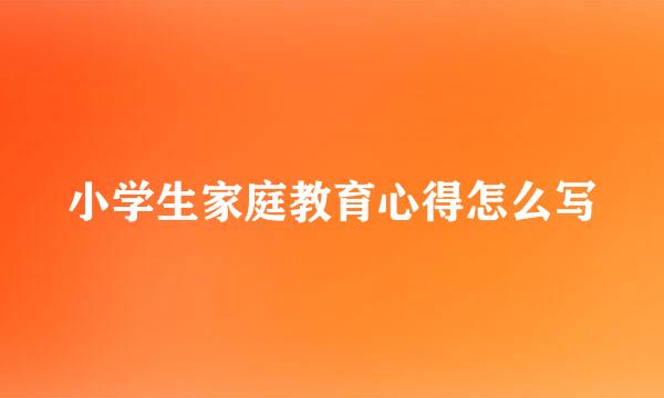 小学生家庭教育心得怎么写
