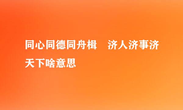 同心同德同舟楫 济人济事济天下啥意思
