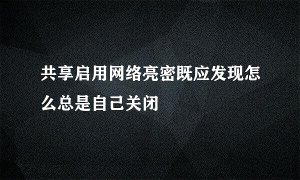 共享启用网络亮密既应发现怎么总是自己关闭