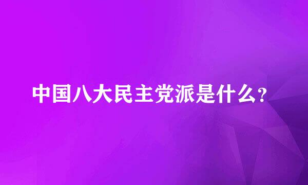 中国八大民主党派是什么？