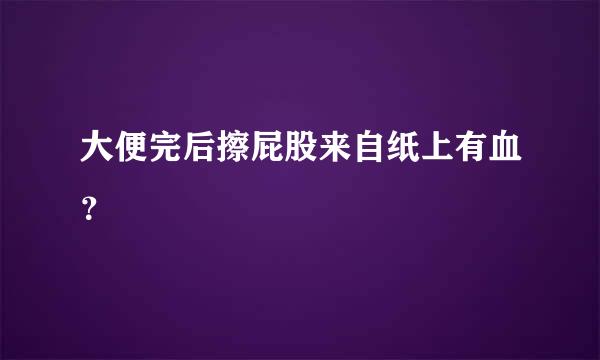 大便完后擦屁股来自纸上有血？