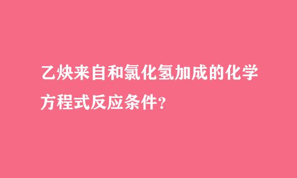 乙炔来自和氯化氢加成的化学方程式反应条件？