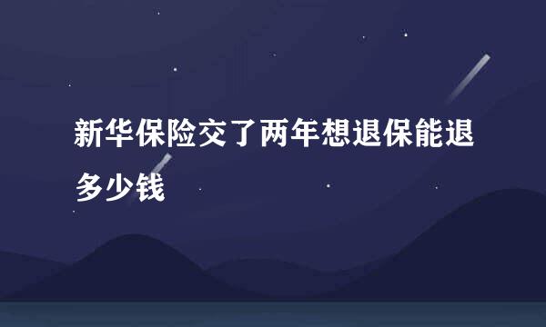 新华保险交了两年想退保能退多少钱