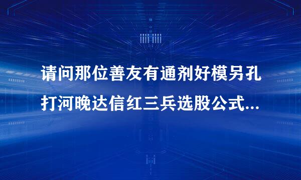 请问那位善友有通剂好模另孔打河晚达信红三兵选股公式（指标），谢谢