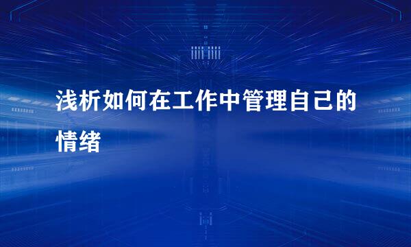 浅析如何在工作中管理自己的情绪