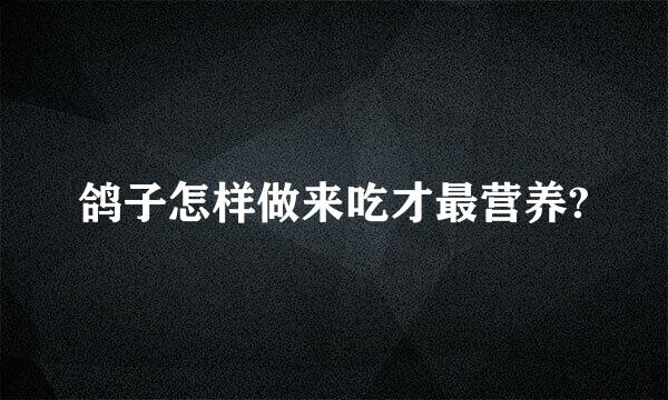 鸽子怎样做来吃才最营养?